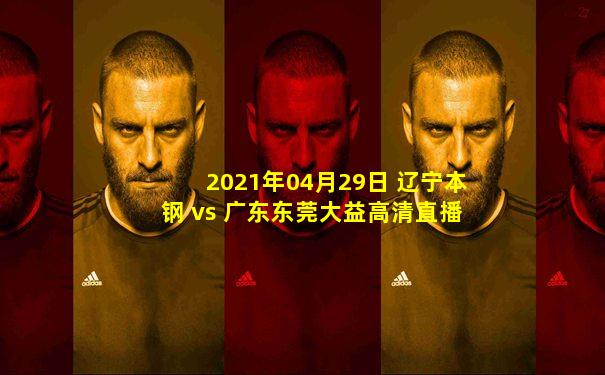 2021年04月29日 辽宁本钢 vs 广东东莞大益高清直播